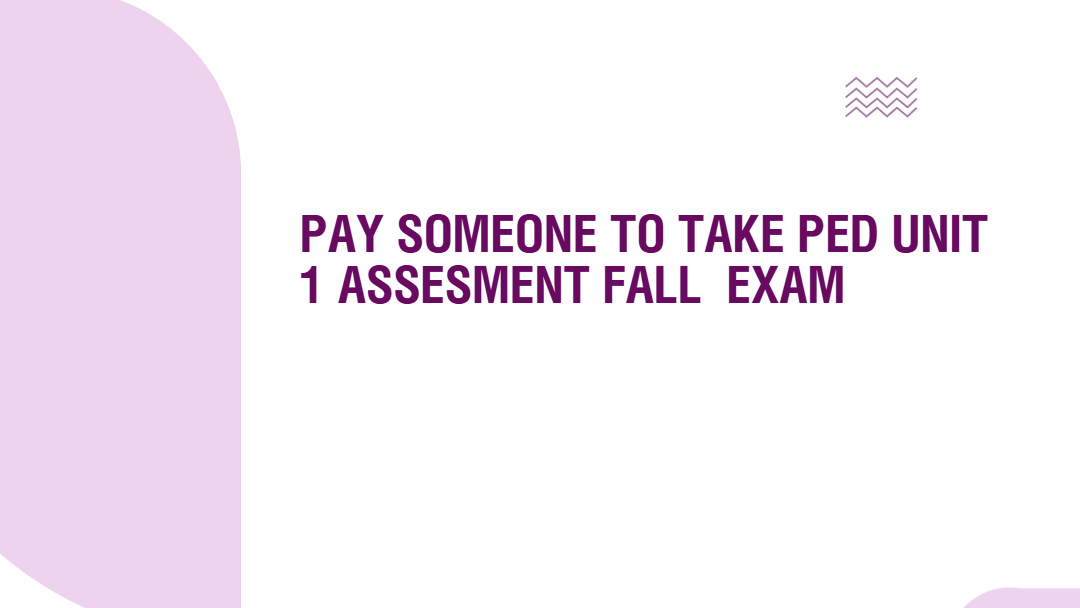 pay someone to take Ped Unit 1 Assesment Fall  Exam