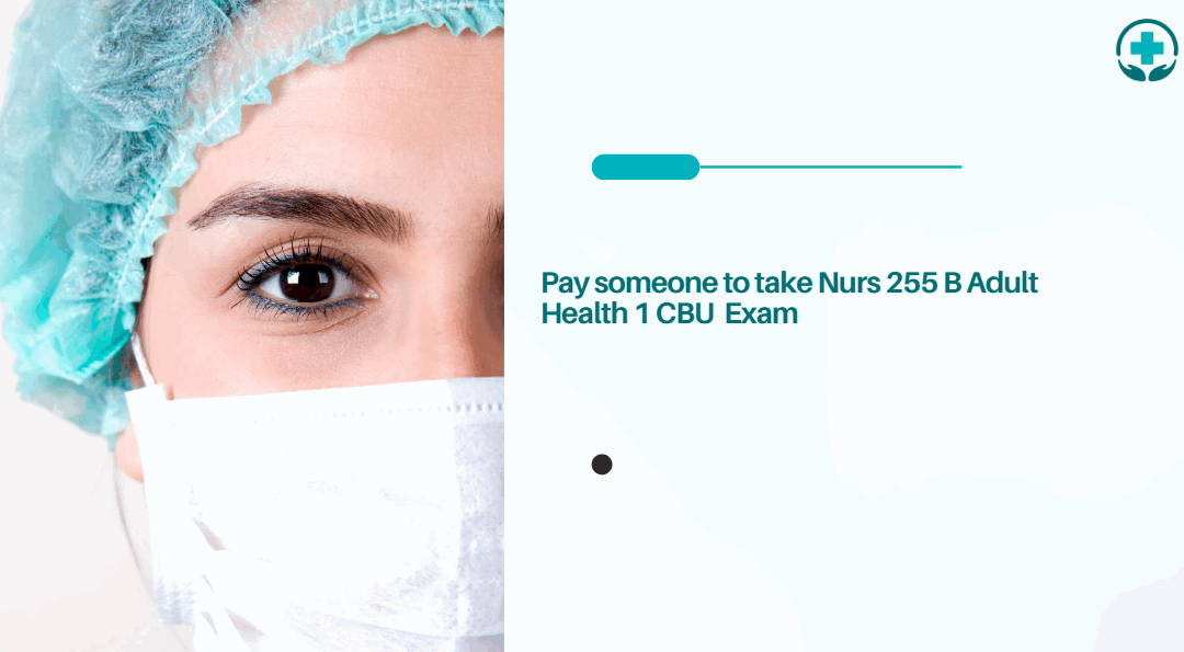 pay someone to take Nurs 255 B Adult Health 1 CBU  Exam