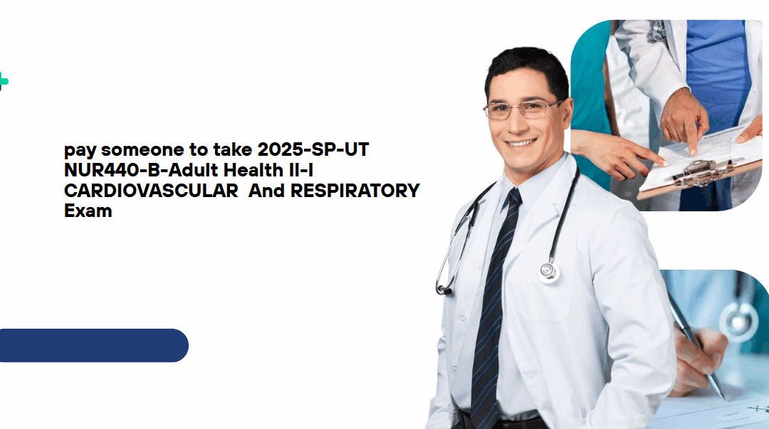 pay someone to take 2025-SP-UT NUR440-B-Adult Health Il-I CARDIOVASCULAR  And RESPIRATORY Exam