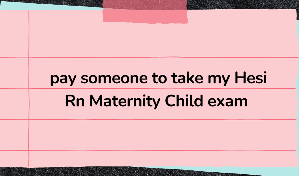 pay someone to take my Hesi Rn Maternity Child exam