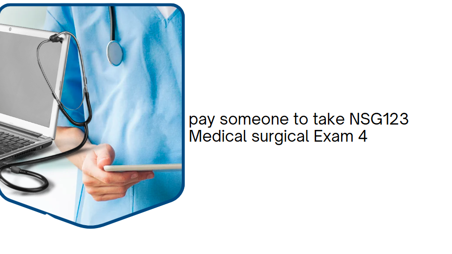 pay someone to take NSG123 Medical surgical Exam 4