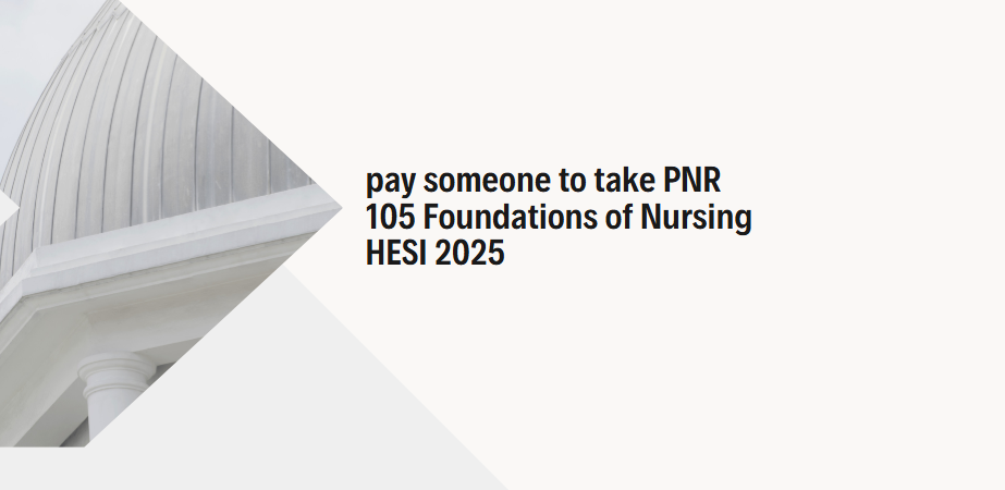 pay someone to take PNR 105 Foundations of Nursing HESI 2025