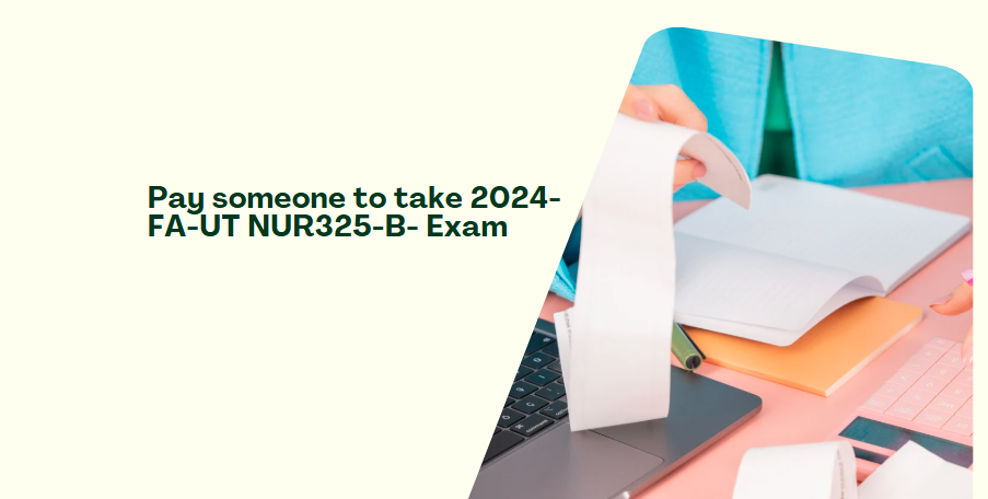 Pay someone to take 2024-FA-UT NUR325-B- Exam