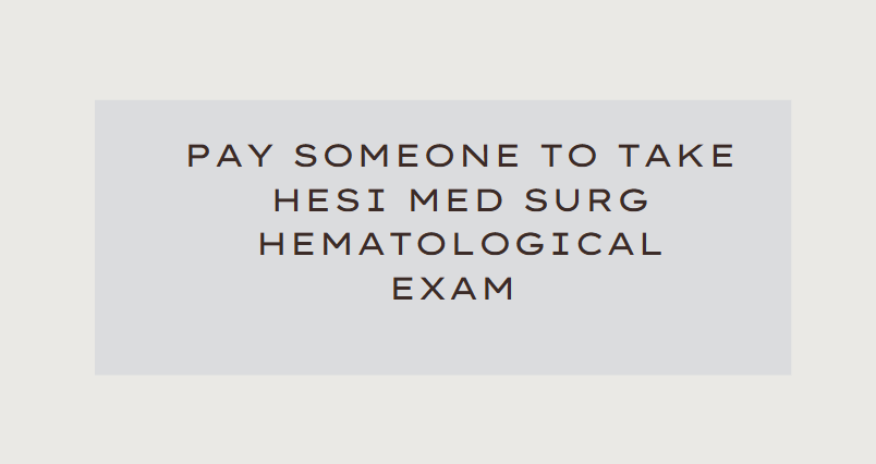 Pay someone to take HESI Med Surg Hematological Exam