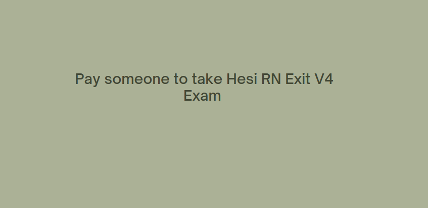 Pay someone to take Hesi RN Exit V4 Exam