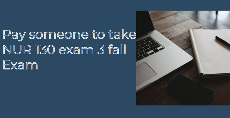 Pay someone to take NUR 130 exam 3 fall Exam