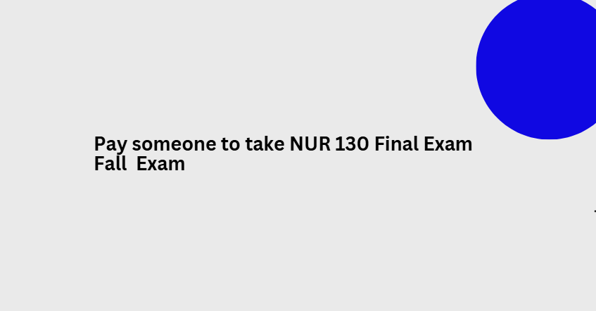 Pay someone to take NUR 130 Final Exam Fall  Exam