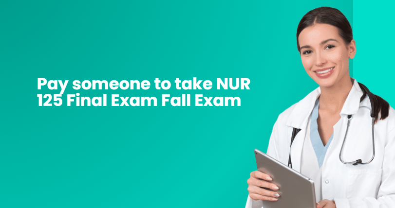 Pay someone to take NUR 125 Final Exam Fall Exam