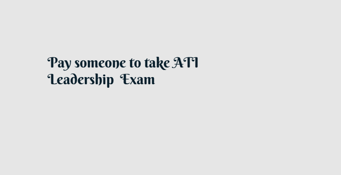 Pay someone to take ATI Leadership  Exam