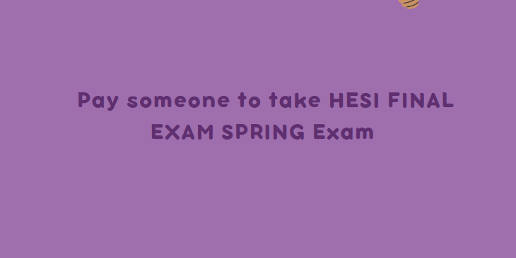 Pay someone to take HESI FINAL EXAM SPRING Exam