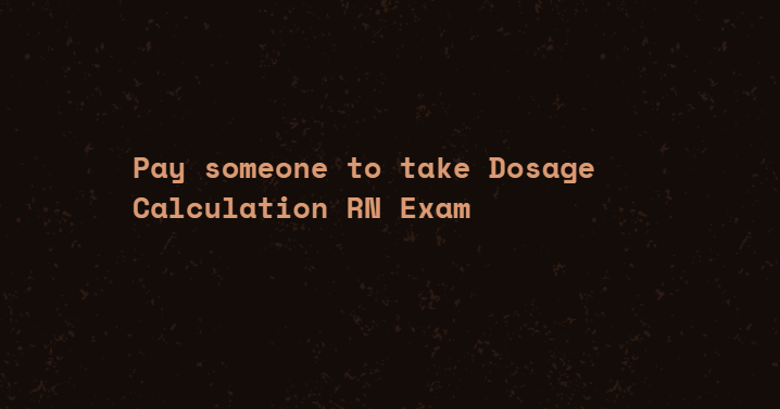 Pay someone to take Dosage Calculation RN Exam